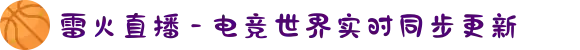 雷火直播 - 电竞世界实时同步更新